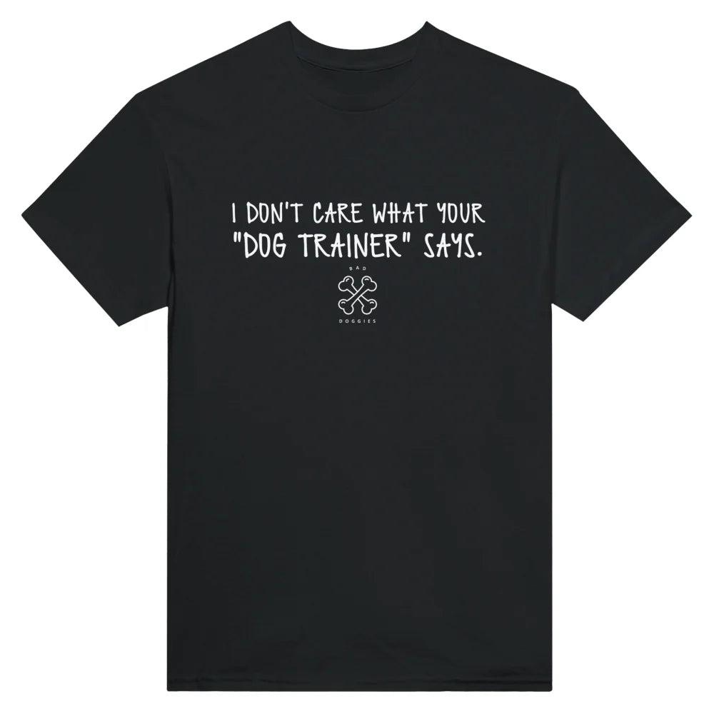 T-shirt I DON’T CARE WHAT YOUR ’DOG TRAINER’ SAYS